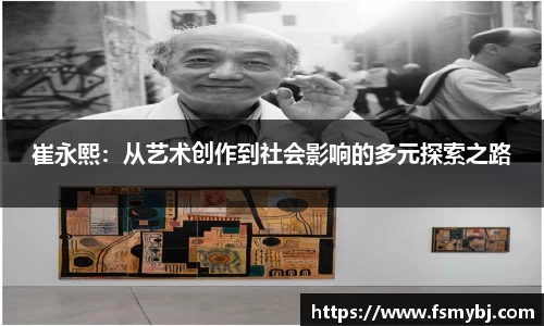 崔永熙：从艺术创作到社会影响的多元探索之路